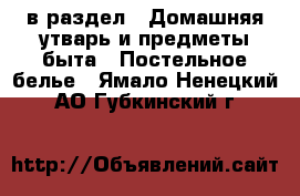  в раздел : Домашняя утварь и предметы быта » Постельное белье . Ямало-Ненецкий АО,Губкинский г.